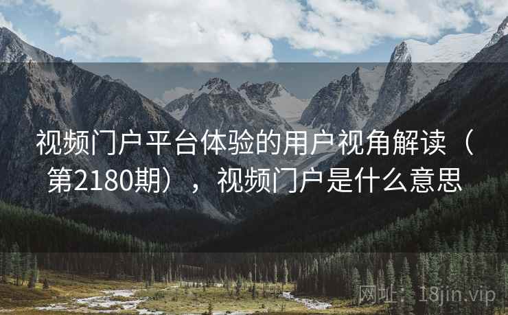 视频门户平台体验的用户视角解读（第2180期），视频门户是什么意思