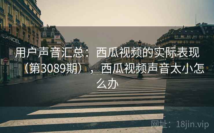 用户声音汇总：西瓜视频的实际表现（第3089期），西瓜视频声音太小怎么办  第2张
