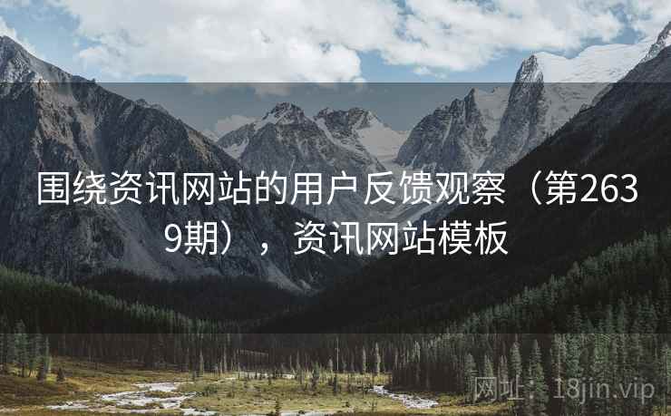 围绕资讯网站的用户反馈观察（第2639期），资讯网站模板