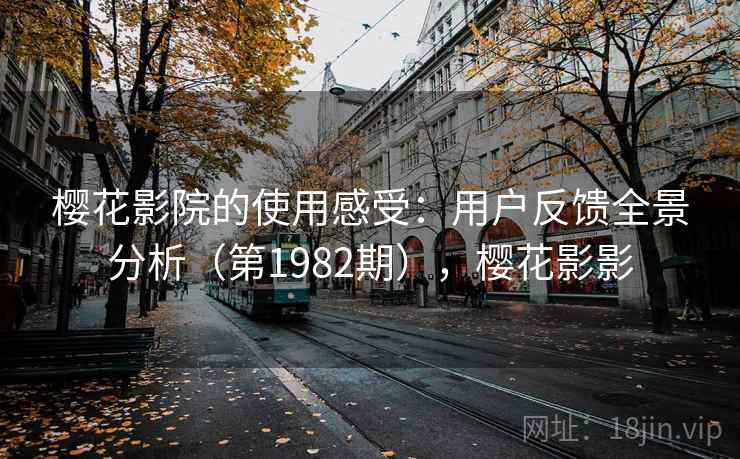 樱花影院的使用感受：用户反馈全景分析（第1982期），樱花影影  第2张