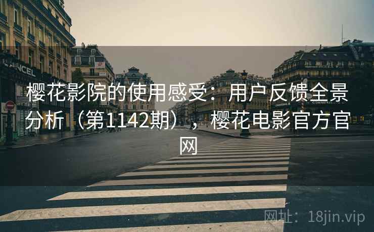 樱花影院的使用感受：用户反馈全景分析（第1142期），樱花电影官方官网