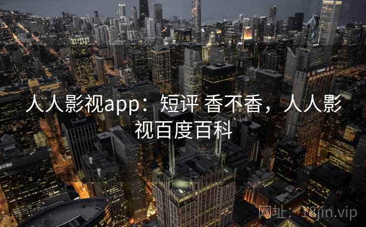 人人影视app：短评 香不香，人人影视百度百科