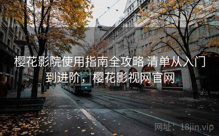 樱花影院使用指南全攻略 清单从入门到进阶，樱花影视网官网  第2张