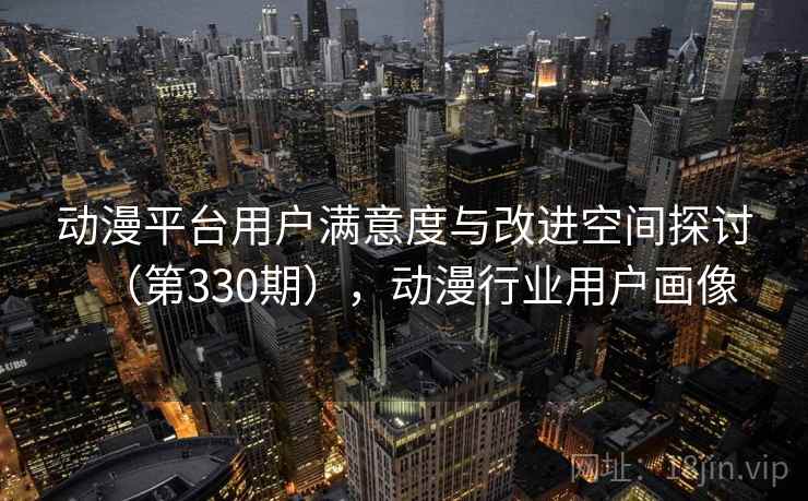 动漫平台用户满意度与改进空间探讨（第330期），动漫行业用户画像  第2张