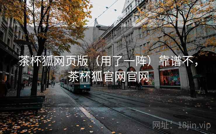 茶杯狐网页版（用了一阵）靠谱不，茶杯狐官网官网  第2张