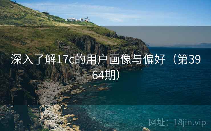 深入了解17c的用户画像与偏好（第3964期）