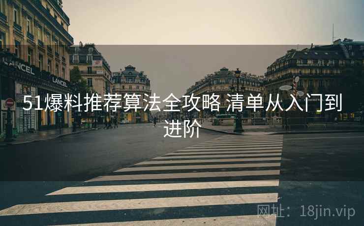 51爆料推荐算法全攻略 清单从入门到进阶  第2张