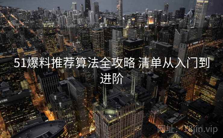 51爆料推荐算法全攻略 清单从入门到进阶