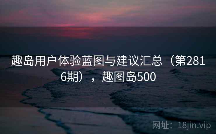 趣岛用户体验蓝图与建议汇总（第2816期），趣图岛500