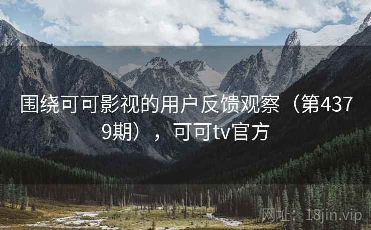 围绕可可影视的用户反馈观察（第4379期），可可tv官方  第2张