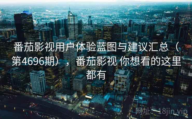 番茄影视用户体验蓝图与建议汇总(第4696期),番茄影视 你想看的这里都有 第2张 番茄影视用户体验蓝图与建议汇总(第4696期),番茄影视 你想看的这里都有 第2张