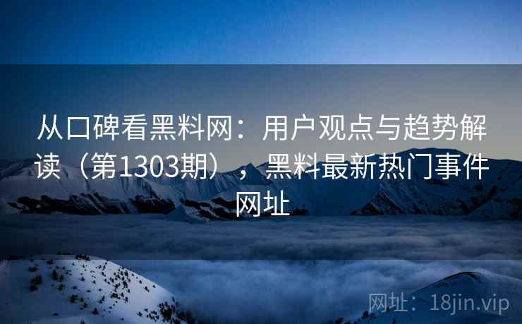 从口碑看黑料网:用户观点与趋势解读(第1303期),黑料最新热门事件网址 第2张 从口碑看黑料网:用户观点与趋势解读(第1303期),黑料最新热门事件网址 第2张