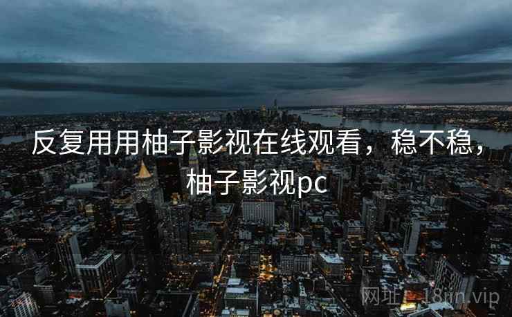 反复用用柚子影视在线观看,稳不稳,柚子影视pc 第2张 反复用用柚子影视在线观看,稳不稳,柚子影视pc 第2张