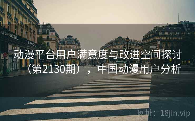 动漫平台用户满意度与改进空间探讨(第2130期),中国动漫用户分析