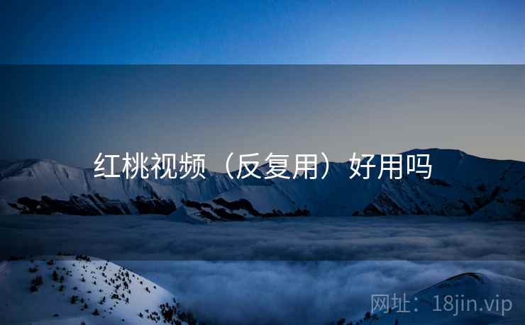 红桃视频(反复用)好用吗 第2张 红桃视频(反复用)好用吗 第2张