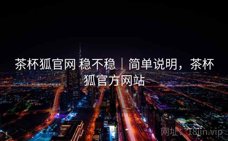 茶杯狐官网 稳不稳|简单说明,茶杯狐官方网站 第2张 茶杯狐官网 稳不稳|简单说明,茶杯狐官方网站 第2张