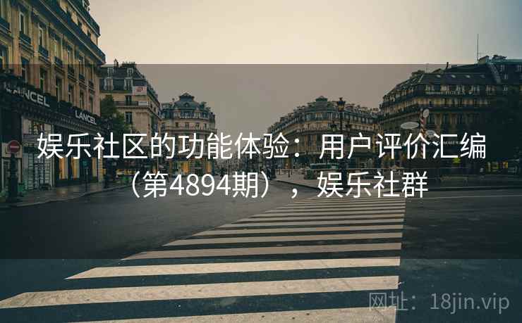 娱乐社区的功能体验:用户评价汇编(第4894期),娱乐社群 第2张 娱乐社区的功能体验:用户评价汇编(第4894期),娱乐社群 第2张