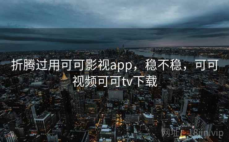 折腾过用可可影视app,稳不稳,可可视频可可tv下载 第2张 折腾过用可可影视app,稳不稳,可可视频可可tv下载 第2张