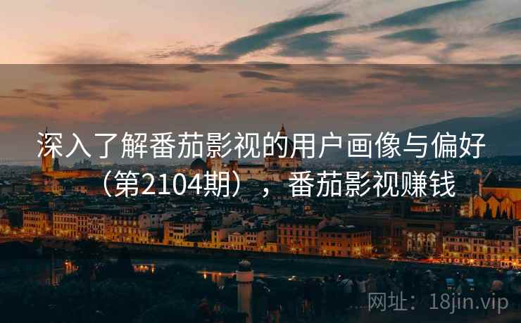 深入了解番茄影视的用户画像与偏好(第2104期),番茄影视赚钱 第2张 深入了解番茄影视的用户画像与偏好(第2104期),番茄影视赚钱 第2张