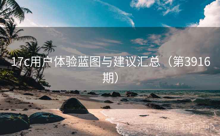 17c用户体验蓝图与建议汇总(第3916期)