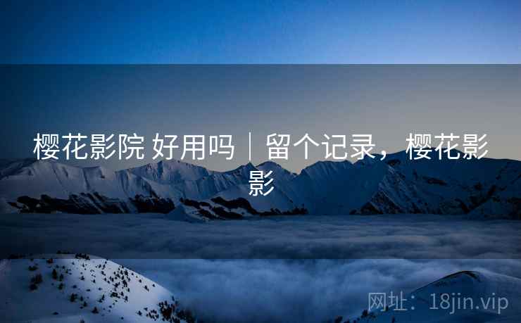 樱花影院 好用吗|留个记录,樱花影影