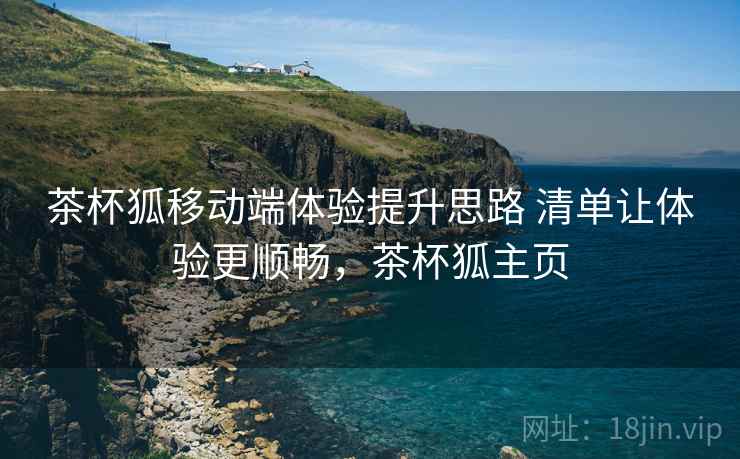 茶杯狐移动端体验提升思路 清单让体验更顺畅,茶杯狐主页 第2张 茶杯狐移动端体验提升思路 清单让体验更顺畅,茶杯狐主页 第2张