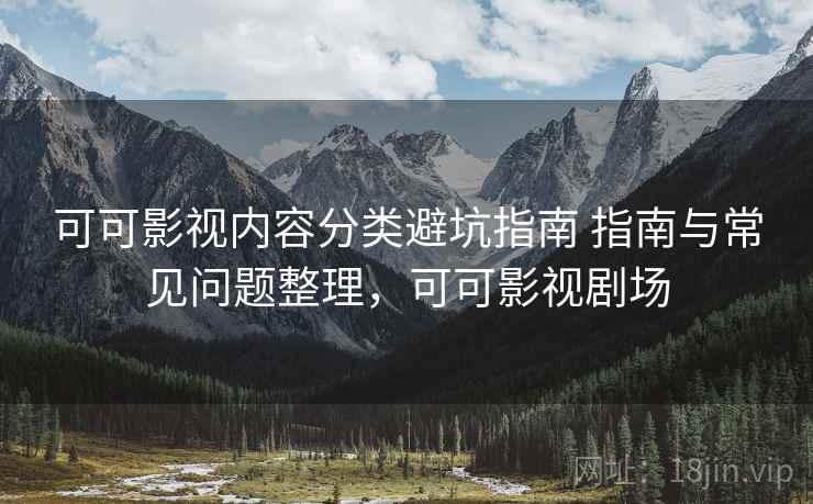 可可影视内容分类避坑指南 指南与常见问题整理,可可影视剧场 第2张 可可影视内容分类避坑指南 指南与常见问题整理,可可影视剧场 第2张