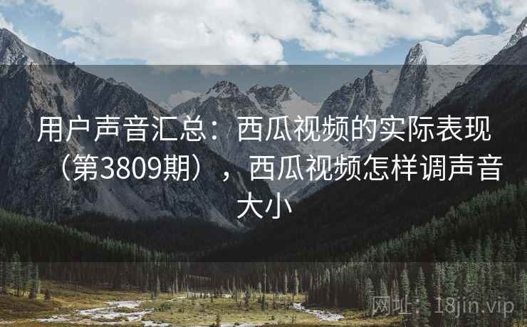 用户声音汇总:西瓜视频的实际表现(第3809期),西瓜视频怎样调声音大小