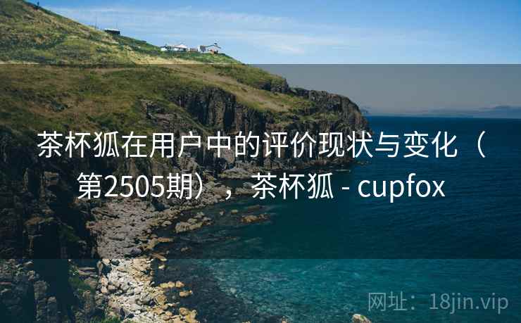 茶杯狐在用户中的评价现状与变化(第2505期),茶杯狐 - cupfox 第2张 茶杯狐在用户中的评价现状与变化(第2505期),茶杯狐 - cupfox 第2张