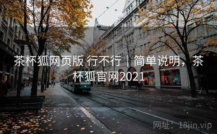 茶杯狐网页版 行不行|简单说明,茶杯狐官网2021 第2张 茶杯狐网页版 行不行|简单说明,茶杯狐官网2021 第2张