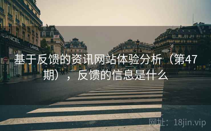 基于反馈的资讯网站体验分析(第47期),反馈的信息是什么
