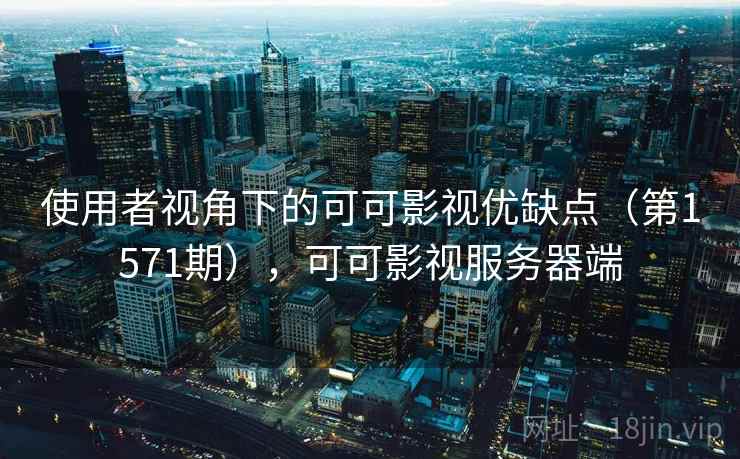 使用者视角下的可可影视优缺点(第1571期),可可影视服务器端
