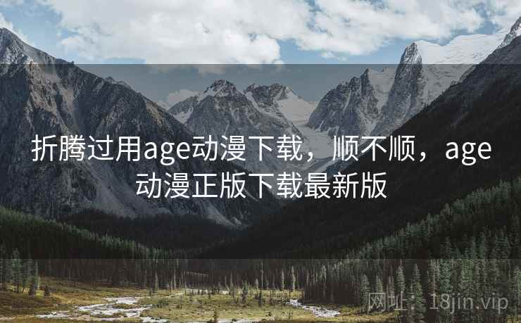 折腾过用age动漫下载,顺不顺,age动漫正版下载最新版 第2张 折腾过用age动漫下载,顺不顺,age动漫正版下载最新版 第2张