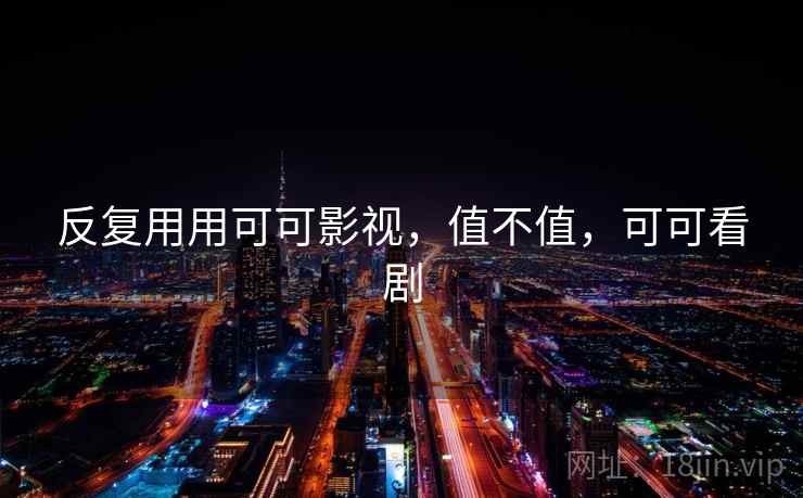 反复用用可可影视,值不值,可可看剧 第2张 反复用用可可影视,值不值,可可看剧 第2张