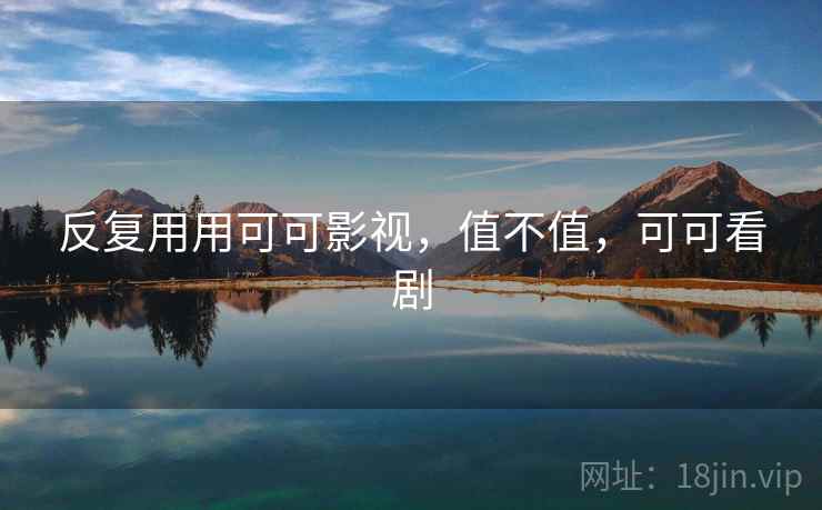 反复用用可可影视,值不值,可可看剧