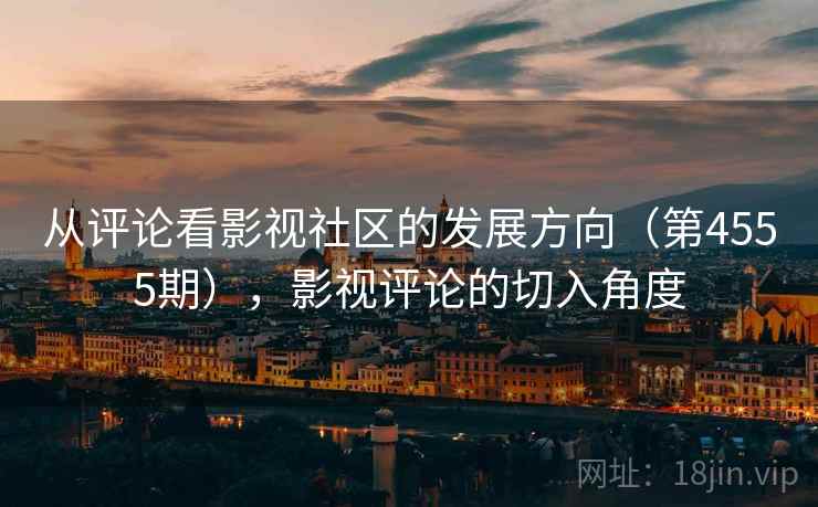 从评论看影视社区的发展方向(第4555期),影视评论的切入角度