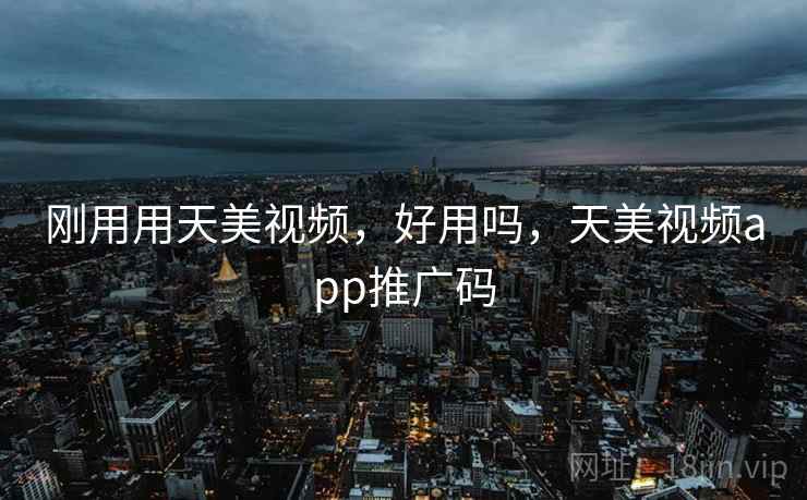 刚用用天美视频,好用吗,天美视频app推广码 第2张 刚用用天美视频,好用吗,天美视频app推广码 第2张
