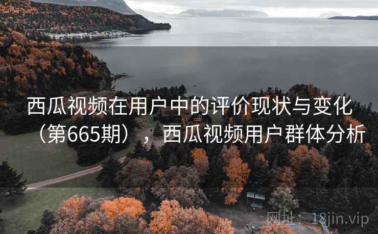 西瓜视频在用户中的评价现状与变化(第665期),西瓜视频用户群体分析 第2张 西瓜视频在用户中的评价现状与变化(第665期),西瓜视频用户群体分析 第2张