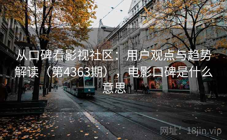 从口碑看影视社区:用户观点与趋势解读(第4363期),电影口碑是什么意思 第2张 从口碑看影视社区:用户观点与趋势解读(第4363期),电影口碑是什么意思 第2张