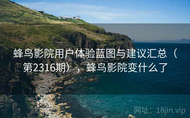 蜂鸟影院用户体验蓝图与建议汇总(第2316期),蜂鸟影院变什么了 第2张 蜂鸟影院用户体验蓝图与建议汇总(第2316期),蜂鸟影院变什么了 第2张