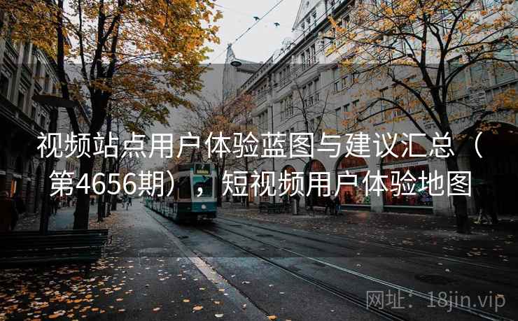 视频站点用户体验蓝图与建议汇总(第4656期),短视频用户体验地图
