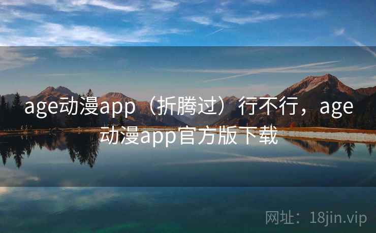 age动漫app(折腾过)行不行,age动漫app官方版下载 第2张 age动漫app(折腾过)行不行,age动漫app官方版下载 第2张