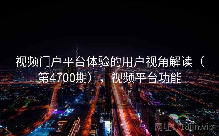 视频门户平台体验的用户视角解读(第4700期),视频平台功能 第2张 视频门户平台体验的用户视角解读(第4700期),视频平台功能 第2张