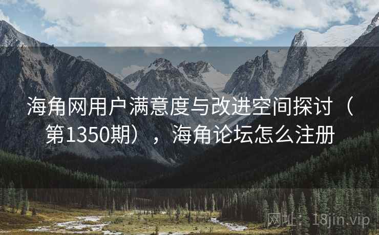 海角网用户满意度与改进空间探讨(第1350期),海角论坛怎么注册 第2张 海角网用户满意度与改进空间探讨(第1350期),海角论坛怎么注册 第2张
