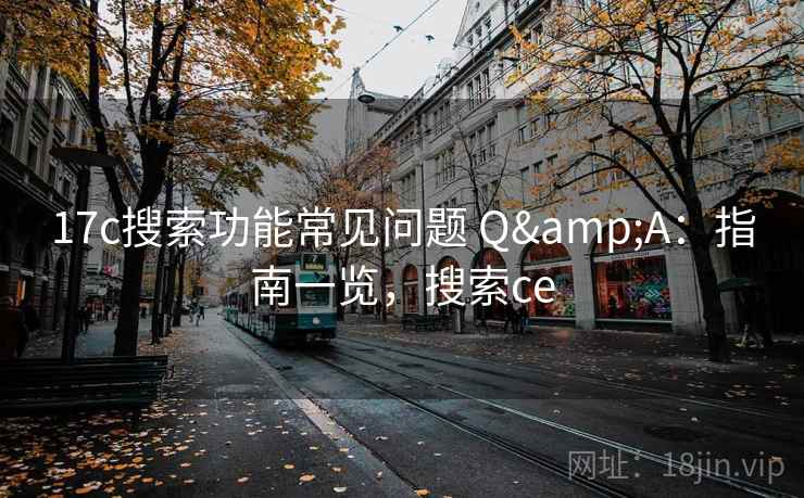 17c搜索功能常见问题 Q&A:指南一览,搜索ce