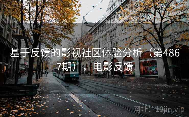 基于反馈的影视社区体验分析(第4867期),电影反馈 第2张 基于反馈的影视社区体验分析(第4867期),电影反馈 第2张
