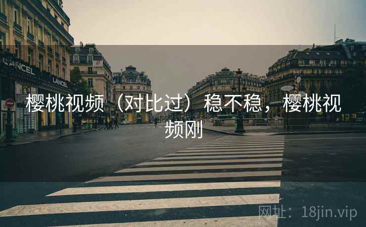 樱桃视频(对比过)稳不稳,樱桃视频刚 第2张 樱桃视频(对比过)稳不稳,樱桃视频刚 第2张