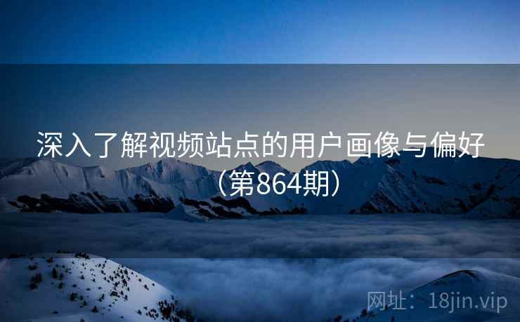 深入了解视频站点的用户画像与偏好(第864期) 第2张 深入了解视频站点的用户画像与偏好(第864期) 第2张