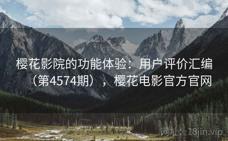 樱花影院的功能体验：用户评价汇编（第4574期），樱花电影官方官网