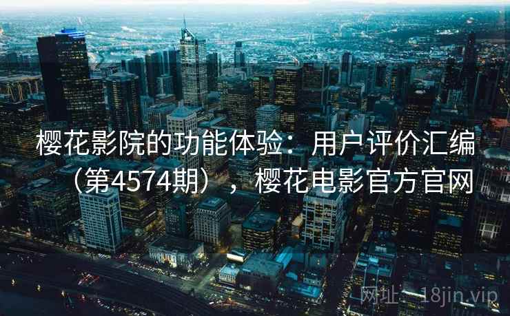 樱花影院的功能体验:用户评价汇编(第4574期),樱花电影官方官网 第2张 樱花影院的功能体验:用户评价汇编(第4574期),樱花电影官方官网 第2张
